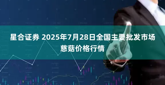 星合证券 2025年7月28日全国主要批发市场慈菇价格行情