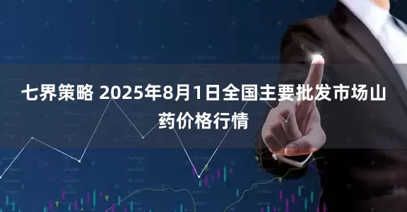 七界策略 2025年8月1日全国主要批发市场山药价格行情
