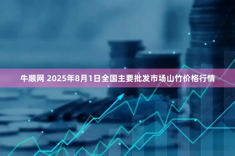 牛顺网 2025年8月1日全国主要批发市场山竹价格行情