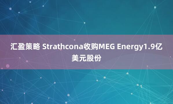 汇盈策略 Strathcona收购MEG Energy1.9亿美元股份