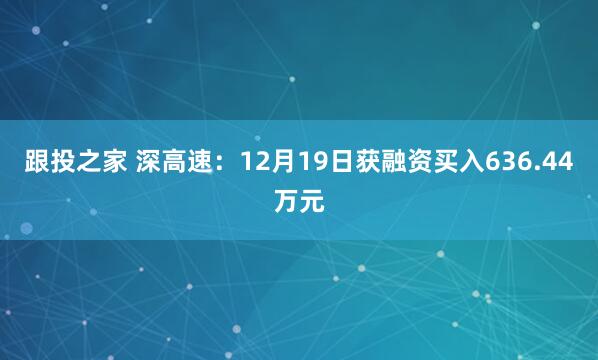 跟投之家 深高速：12月19日获融资买入636.44万元