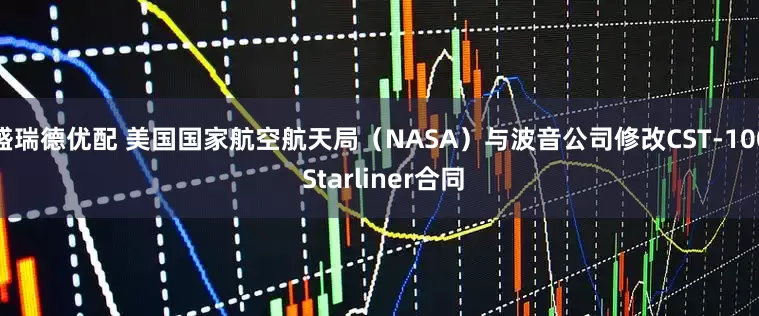 盛瑞德优配 美国国家航空航天局（NASA）与波音公司修改CST-100 Starliner合同