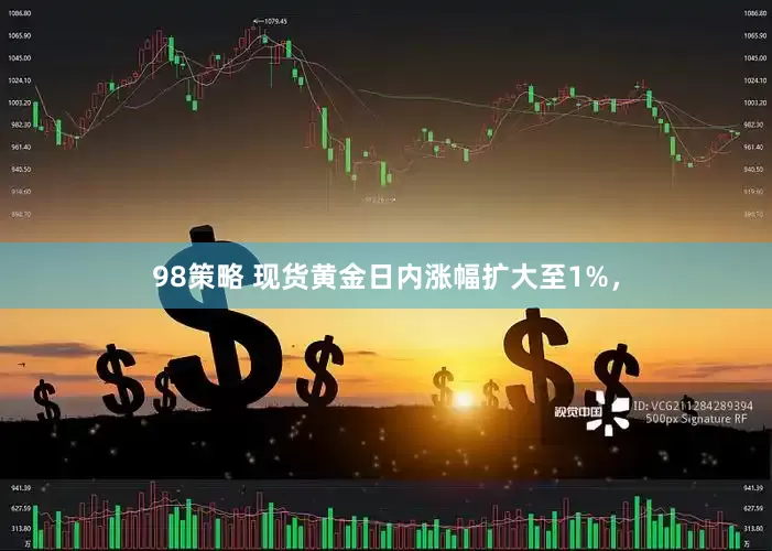 98策略 现货黄金日内涨幅扩大至1%，