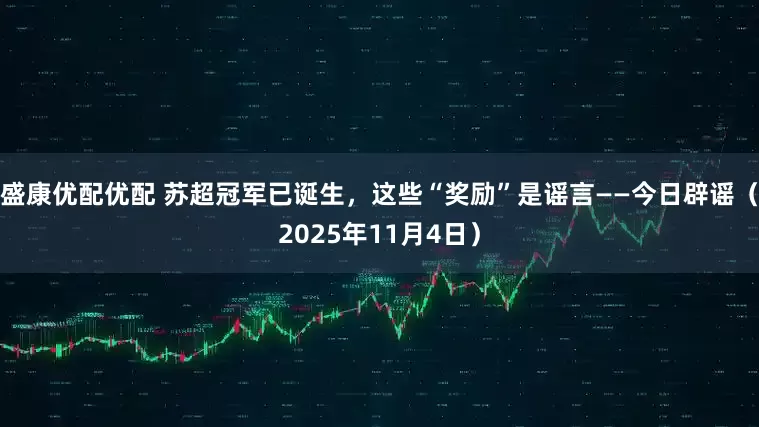 盛康优配优配 苏超冠军已诞生，这些“奖励”是谣言——今日辟谣（2025年11月4日）